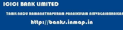 ICICI BANK LIMITED  TAMIL NADU RAMANATHAPURAM PANAIKULAM NIRVAGASABHAIEASTSTREET-PANAIKULAM  banks information 
